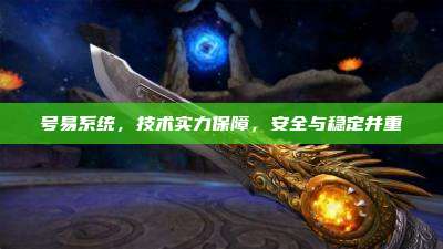 号易系统,技术实力保障,安全与稳定并重
