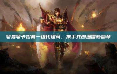 号易号卡招募一级代理商,携手共创通信新篇章
