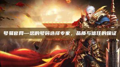 号易官网—您的号码选择专家,品质与信任的保证