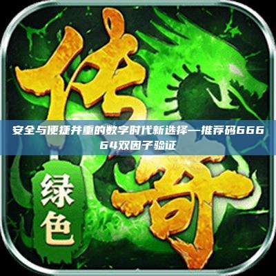 安全与便捷并重的数字时代新选择—推荐码66664双因子验证