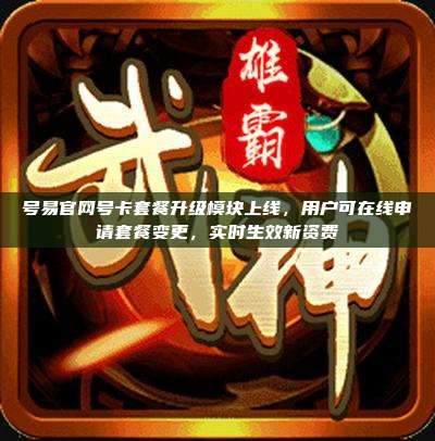 号易官网号卡套餐升级模块上线,用户可在线申请套餐变更,实时生效新资费
